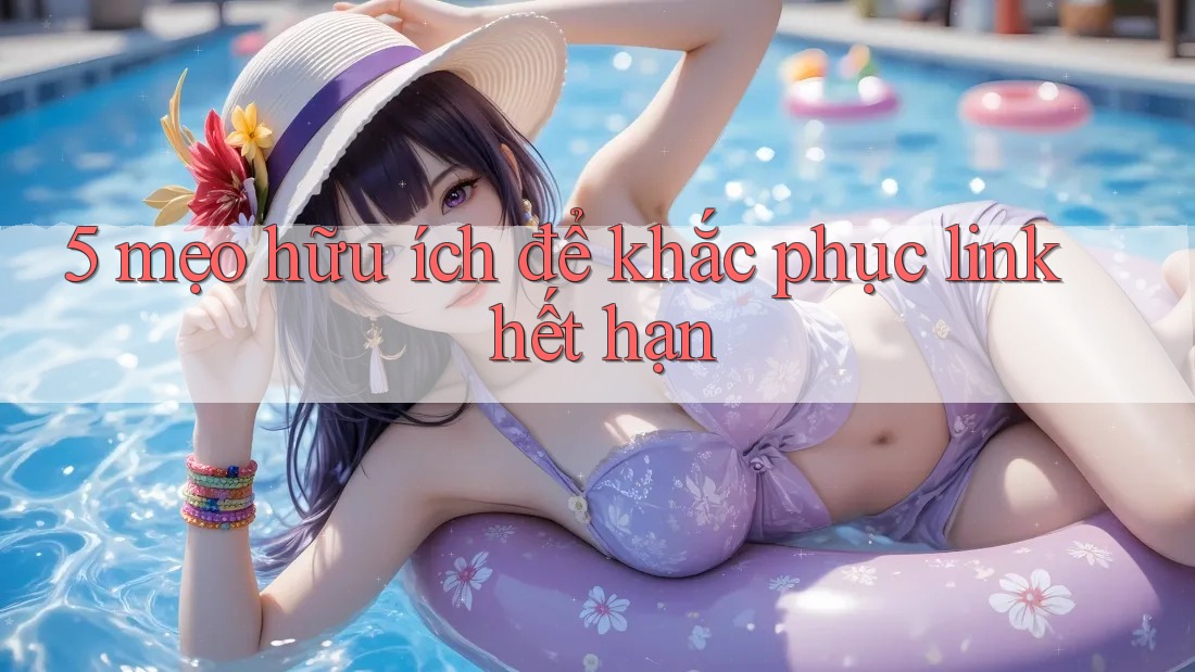 5 mẹo hữu ích để khắc phục link hết hạn