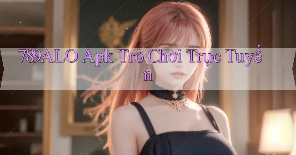 789alo apk trò chơi trực tuyến
