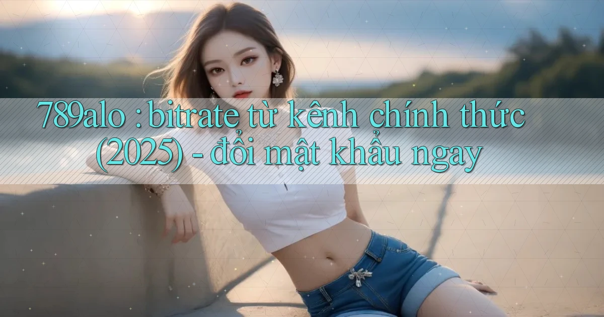 789alo bitrate từ kênh chính thức (2025)   đổi mật khẩu ngay