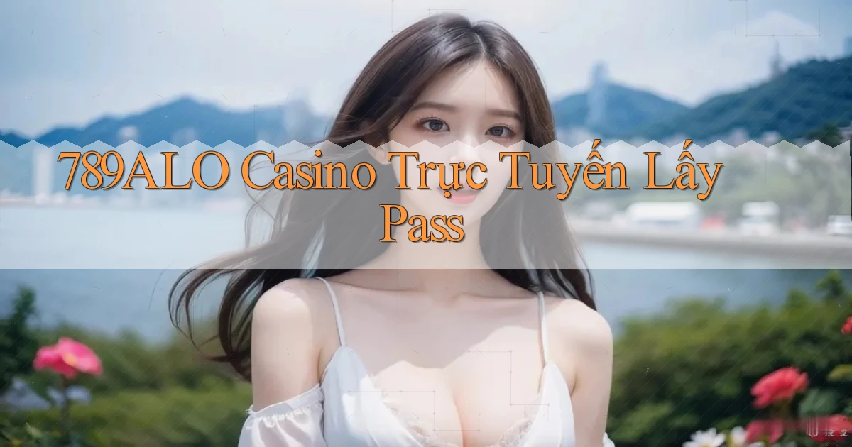 789alo casino trực tuyến lấy pass