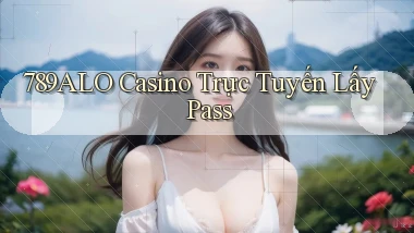 789alo casino trực tuyến lấy pass