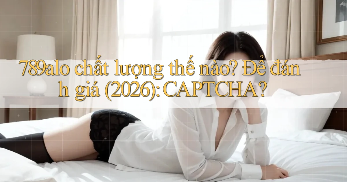 789alo chất lượng thế nào để đánh giá (2026) CAPTCHA