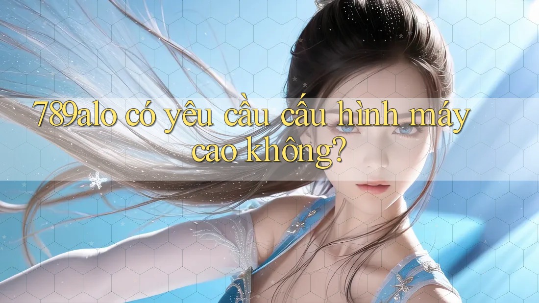 789alo có yêu cầu cấu hình máy cao không?