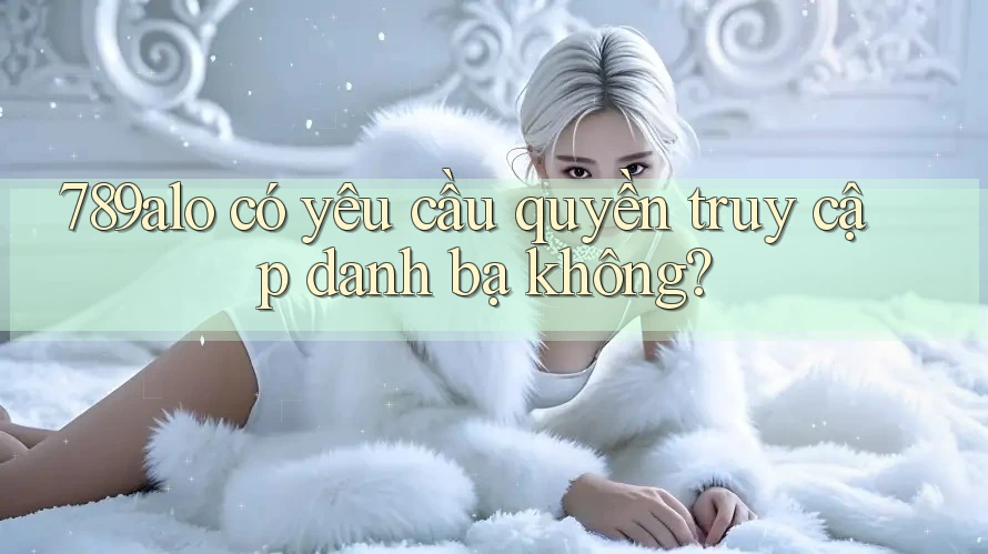 789alo có yêu cầu quyền truy cập danh bạ không?