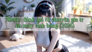789alo đánh giá từ chuyên gia trên máy tính bảng (2026)