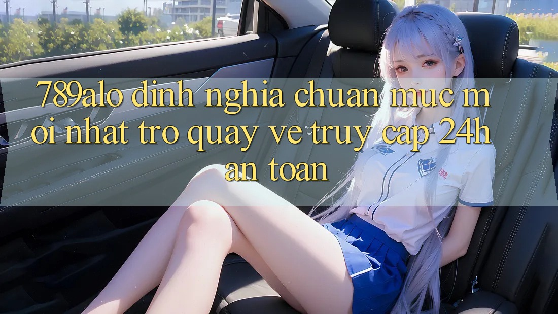 789alo - Định Nghĩa Chuẩn Mực Mới nhất Trở quay về “Truy Cập 24h An Toàn” 789alo - Định Nghĩa Chuẩn Mực Mới nhất Trở quay về “Truy Cập 24h An Toàn”