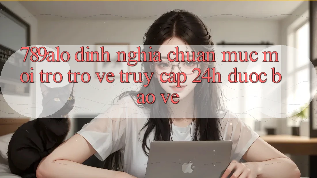 789alo - Định Nghĩa Chuẩn Mực Mới Trở trở về “Truy Cập 24h Được bảo vệ”
