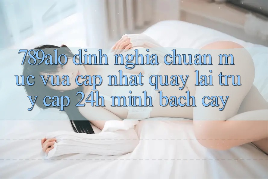 789alo - Định Nghĩa Chuẩn Mực Vừa cập nhật Quay lại “Truy Cập 24h Minh bạch cậy”