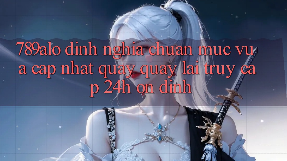 789alo - Định Nghĩa Chuẩn Mực Vừa cập nhật Quay quay lại “Truy Cập 24h Ổn định” 789alo - Định Nghĩa Chuẩn Mực Vừa cập nhật Quay quay lại “Truy Cập 24h Ổn định”