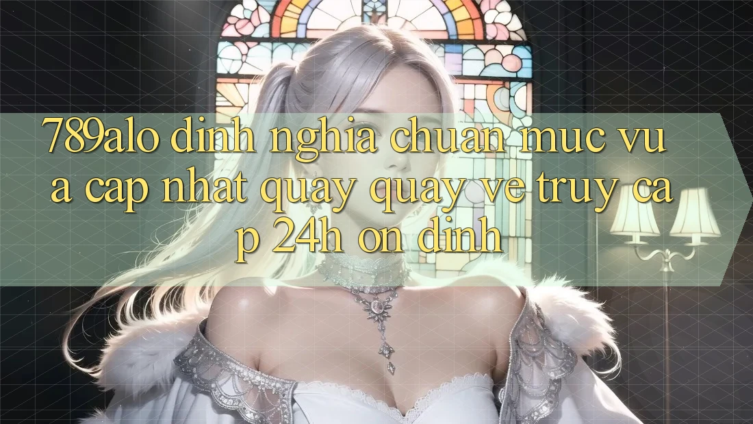 789alo - Định Nghĩa Chuẩn Mực Vừa cập nhật Quay quay về “Truy Cập 24h Ổn định”