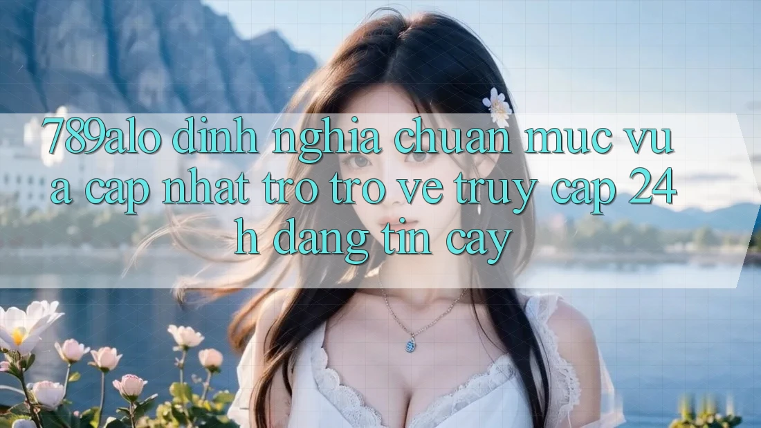 789alo - Định Nghĩa Chuẩn Mực Vừa cập nhật Trở trở về “Truy Cập 24h Đáng tin cậy”