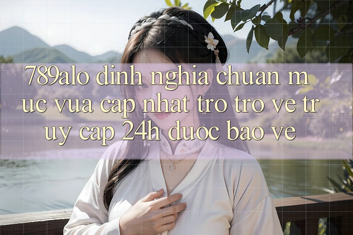 789alo - Định Nghĩa Chuẩn Mực Vừa cập nhật Trở trở về “Truy Cập 24h Được bảo vệ”