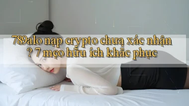 789alo nạp crypto chưa xác nhận 7 mẹo hữu ích khắc phục