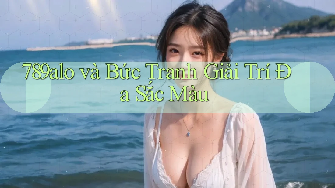 789alo và Bức Tranh Giải Trí Đa Sắc Màu