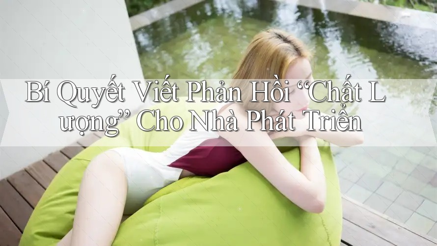 Bí Quyết Viết Phản Hồi “Chất Lượng” Cho Nhà Phát Triển Bí Quyết Viết Phản Hồi “Chất Lượng” Cho Nhà Phát Triển