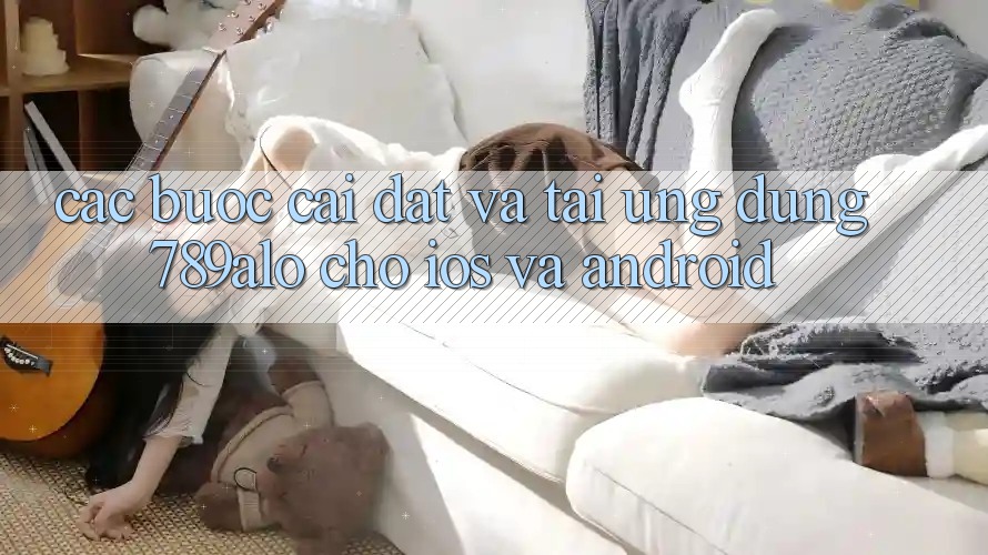 Các bước Cài đặt Và Tải Ứng Dụng 789alo Cho iOS Và Android