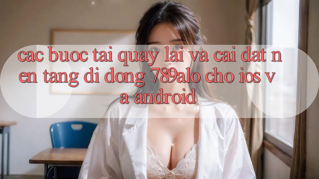 Các bước Tải quay lại Và Cài Đặt Nền tảng di động 789alo Cho iOS Và Android
