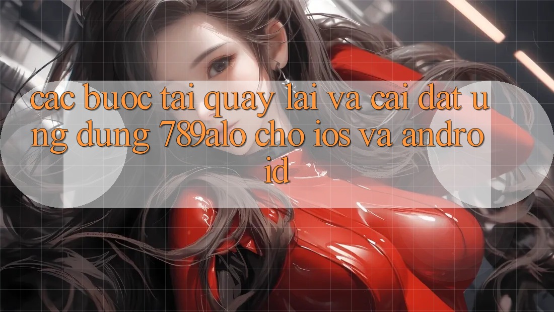 Các bước Tải quay lại Và Cài Đặt Ứng Dụng 789alo Cho iOS Và Android