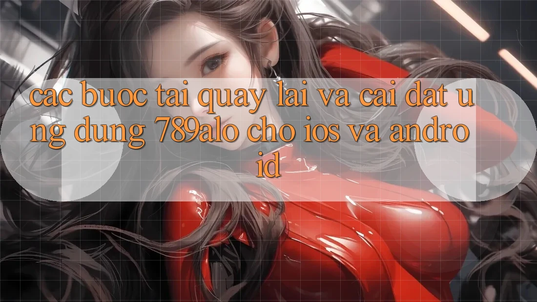 Các bước Tải quay lại Và Cài Đặt Ứng Dụng 789alo Cho iOS Và Android