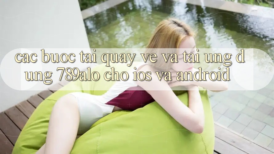 Các bước Tải quay về Và Tải Ứng Dụng 789alo Cho iOS Và Android