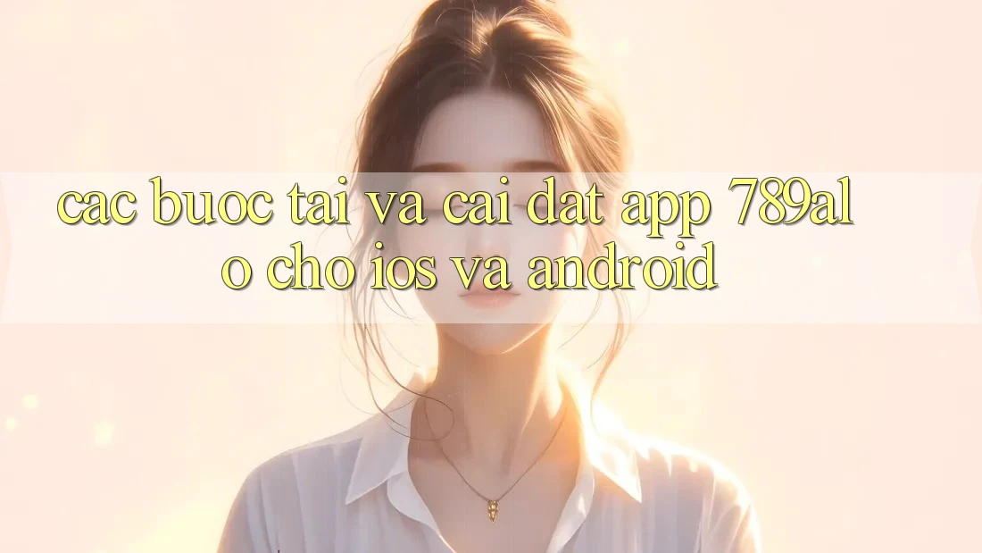 Các bước Tải Và Cài Đặt App 789alo Cho iOS Và Android