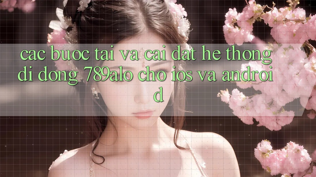 Các bước Tải Và Cài Đặt Hệ thống di động 789alo Cho iOS Và Android