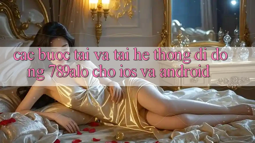 Các bước Tải Và Tải Hệ thống di động 789alo Cho iOS Và Android Các bước Tải Và Tải Hệ thống di động 789alo Cho iOS Và Android