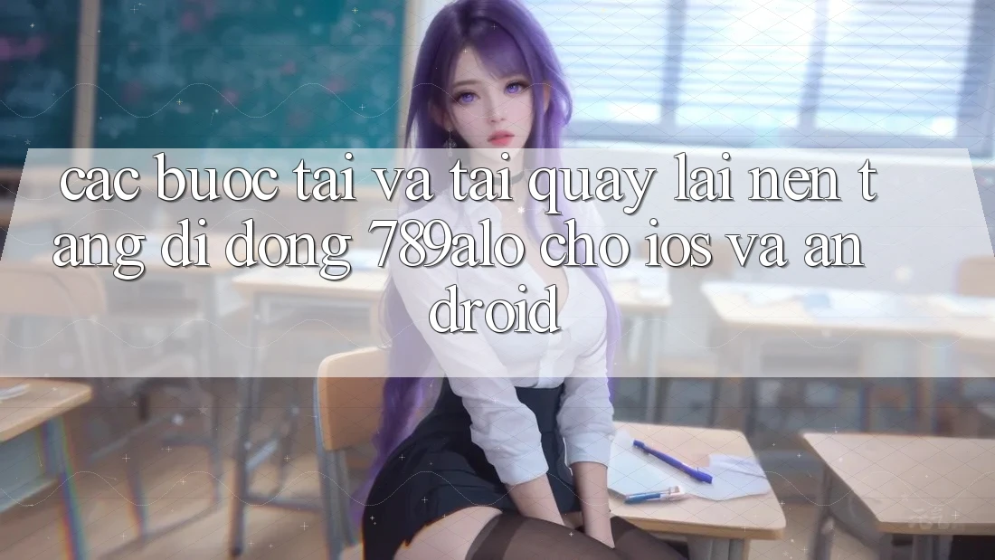 Các bước Tải Và Tải quay lại Nền tảng di động 789alo Cho iOS Và Android