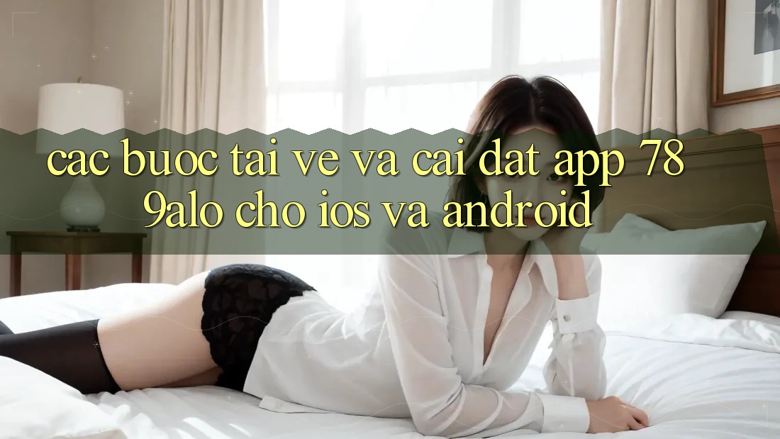 Các bước Tải về Và Cài Đặt App 789alo Cho iOS Và Android