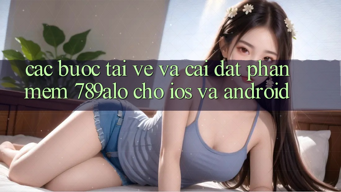 Các bước Tải về Và Cài Đặt Phần mềm 789alo Cho iOS Và Android Các bước Tải về Và Cài Đặt Phần mềm 789alo Cho iOS Và Android