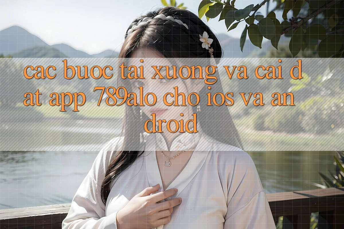 Các bước Tải xuống Và Cài Đặt App 789alo Cho iOS Và Android