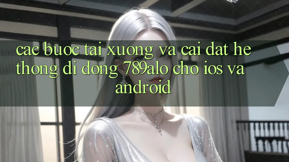 Các bước Tải xuống Và Cài Đặt Hệ thống di động 789alo Cho iOS Và Android