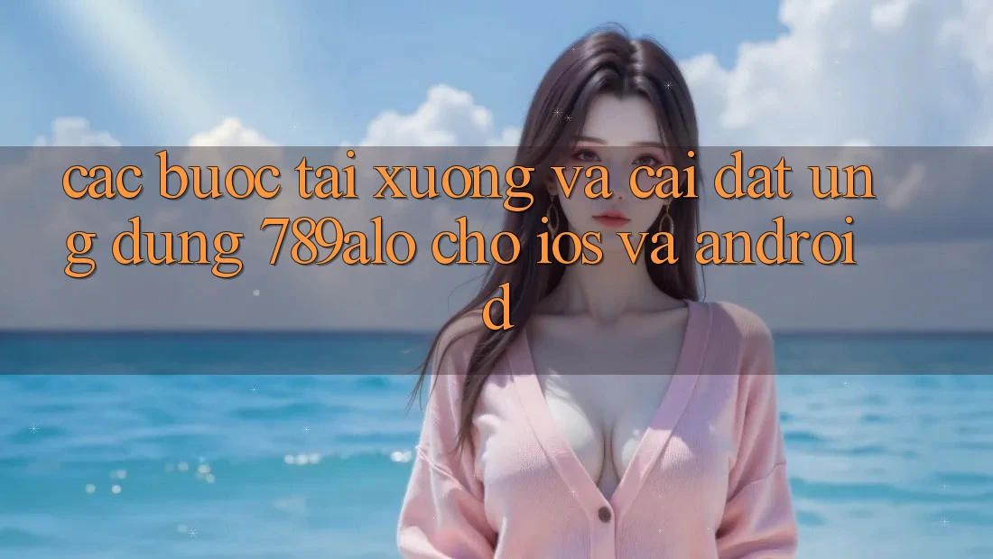 Các bước Tải xuống Và Cài Đặt Ứng Dụng 789alo Cho iOS Và Android Các bước Tải xuống Và Cài Đặt Ứng Dụng 789alo Cho iOS Và Android