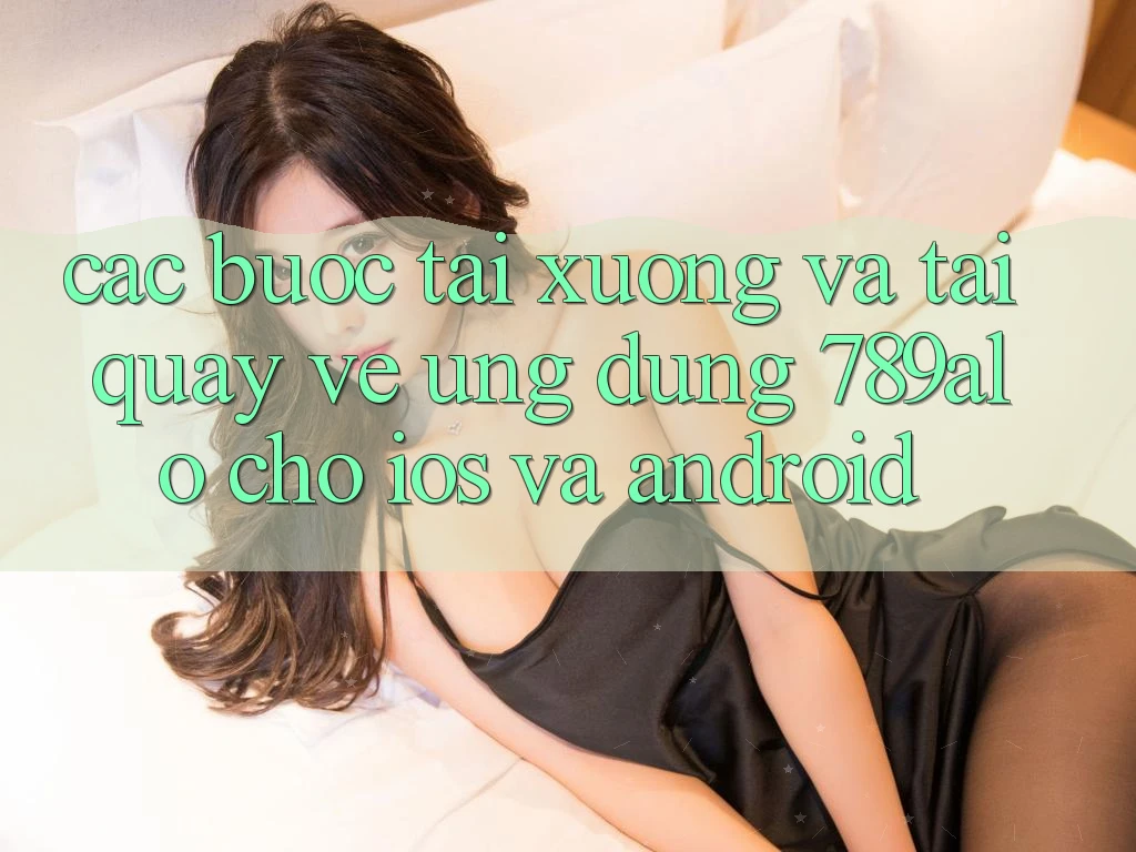 Các bước Tải xuống Và Tải quay về Ứng Dụng 789alo Cho iOS Và Android Các bước Tải xuống Và Tải quay về Ứng Dụng 789alo Cho iOS Và Android