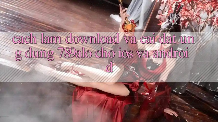 Cách làm Download Và Cài Đặt Ứng dụng 789alo Cho iOS Và Android