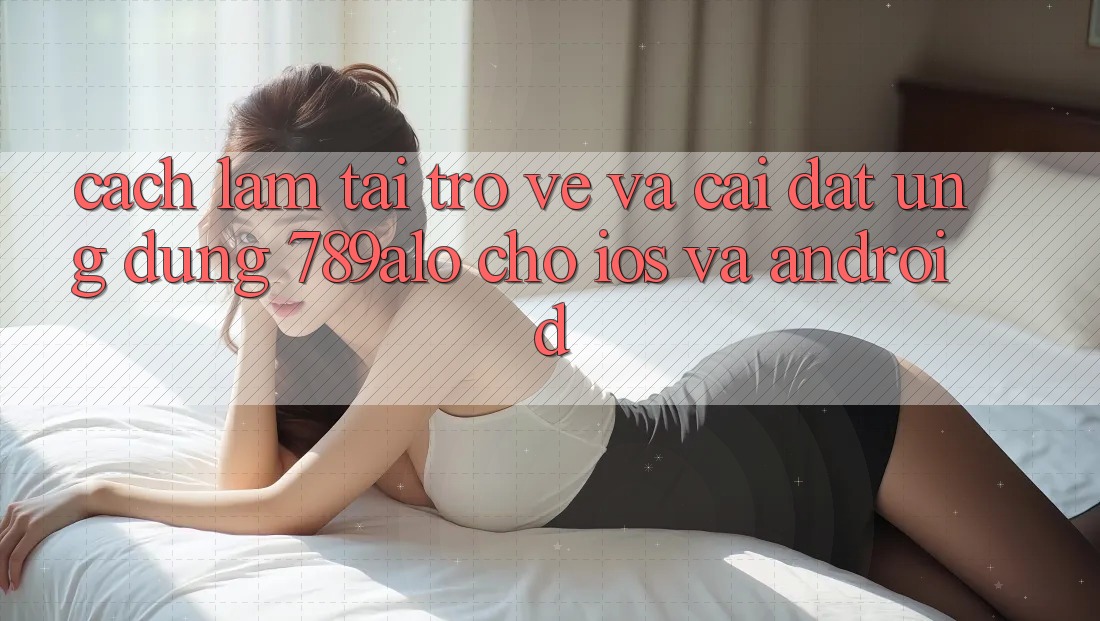 Cách làm Tải trở về Và Cài Đặt Ứng Dụng 789alo Cho iOS Và Android Cách làm Tải trở về Và Cài Đặt Ứng Dụng 789alo Cho iOS Và Android