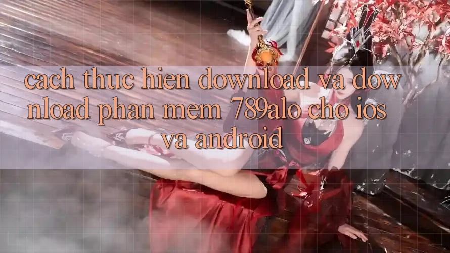 Cách thực hiện Download Và Download Phần mềm 789alo Cho iOS Và Android