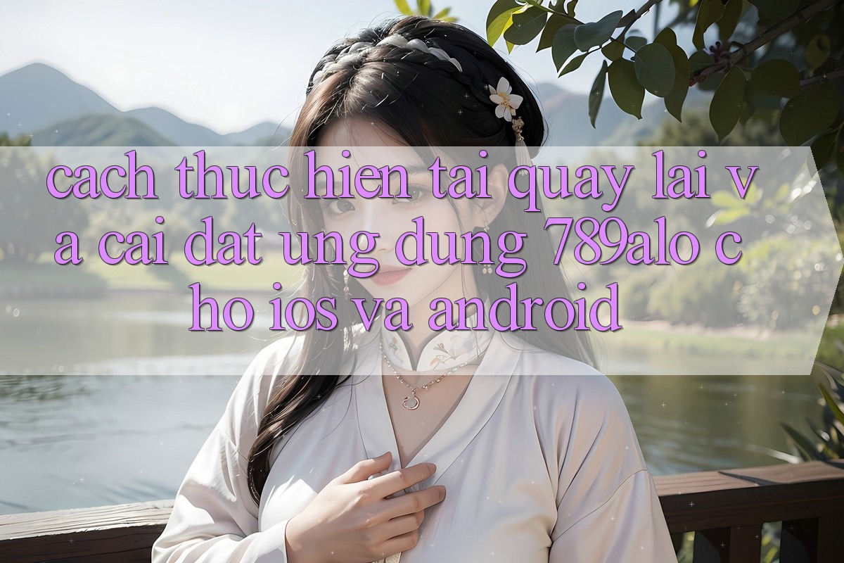 Cách thực hiện Tải quay lại Và Cài Đặt Ứng Dụng 789alo Cho iOS Và Android
