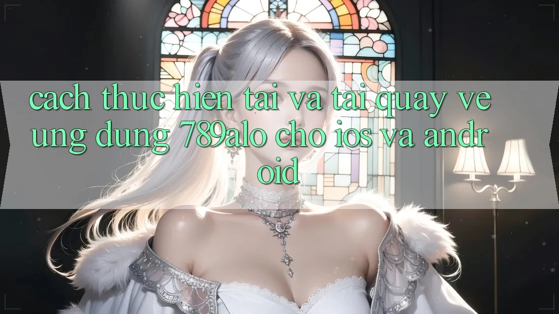Cách thực hiện Tải Và Tải quay về Ứng Dụng 789alo Cho iOS Và Android Cách thực hiện Tải Và Tải quay về Ứng Dụng 789alo Cho iOS Và Android