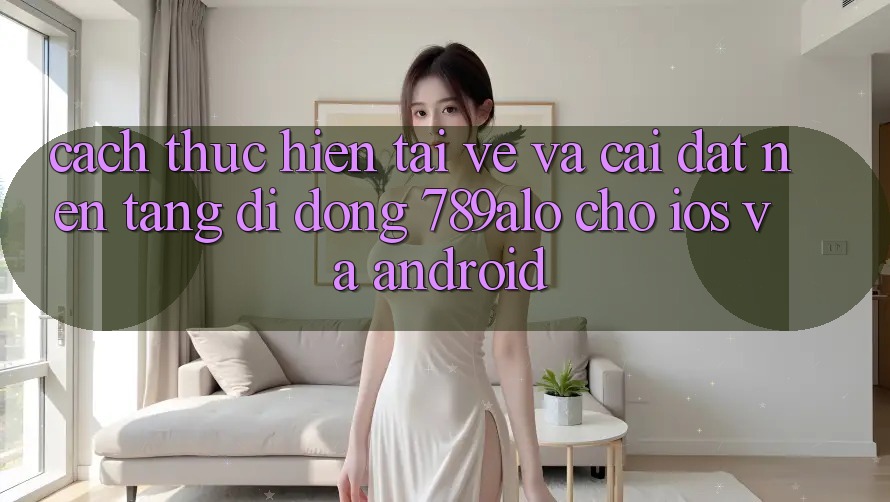 Cách thực hiện Tải về Và Cài Đặt Nền tảng di động 789alo Cho iOS Và Android Cách thực hiện Tải về Và Cài Đặt Nền tảng di động 789alo Cho iOS Và Android