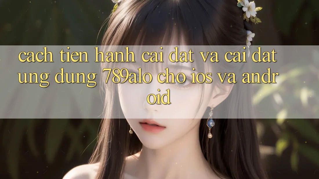 Cách tiến hành Cài đặt Và Cài Đặt Ứng Dụng 789alo Cho iOS Và Android