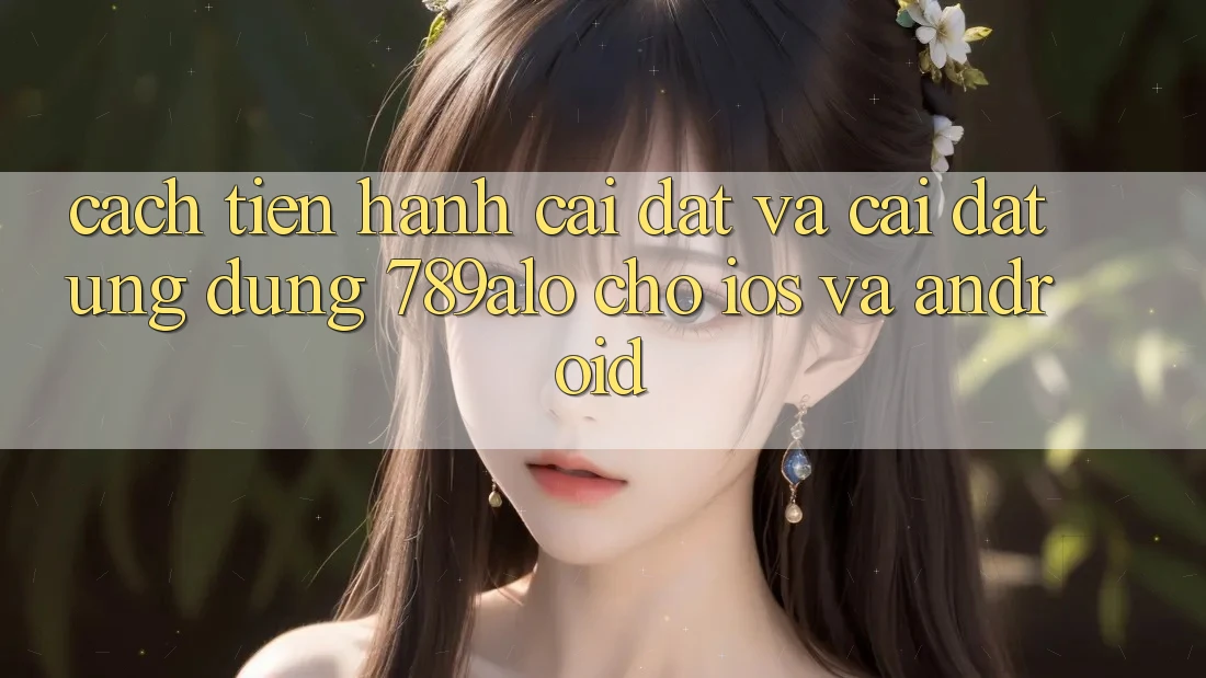 Cách tiến hành Cài đặt Và Cài Đặt Ứng dụng 789alo Cho iOS Và Android Cách tiến hành Cài đặt Và Cài Đặt Ứng dụng 789alo Cho iOS Và Android
