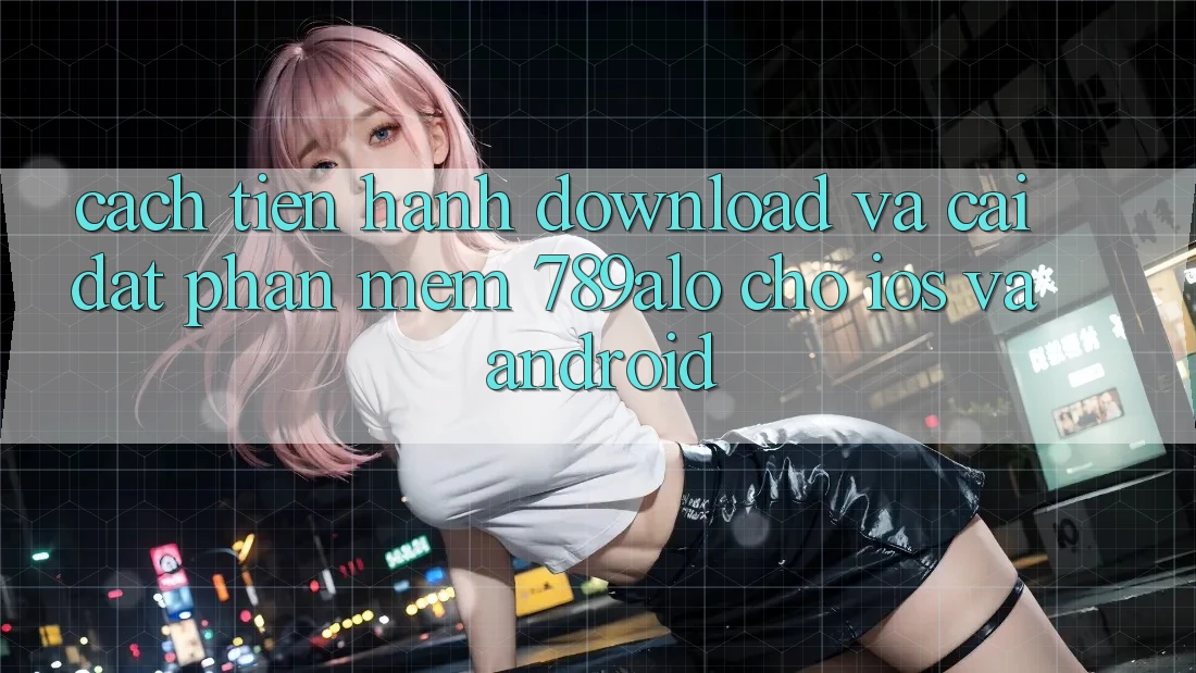Cách tiến hành Download Và Cài Đặt Phần mềm 789alo Cho iOS Và Android