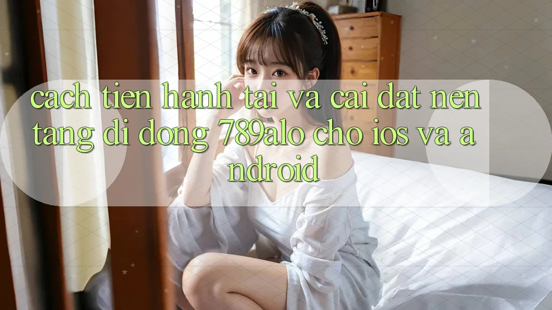 Cách tiến hành Tải Và Cài Đặt Nền tảng di động 789alo Cho iOS Và Android Cách tiến hành Tải Và Cài Đặt Nền tảng di động 789alo Cho iOS Và Android