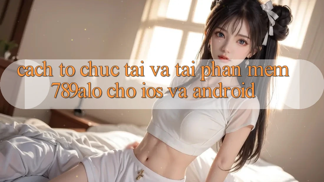 Cách tổ chức Tải Và Tải Phần mềm 789alo Cho iOS Và Android