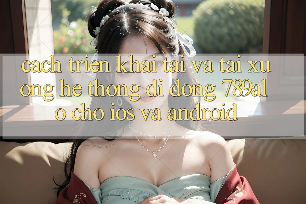 Cách triển khai Tải Và Tải xuống Hệ thống di động 789alo Cho iOS Và Android