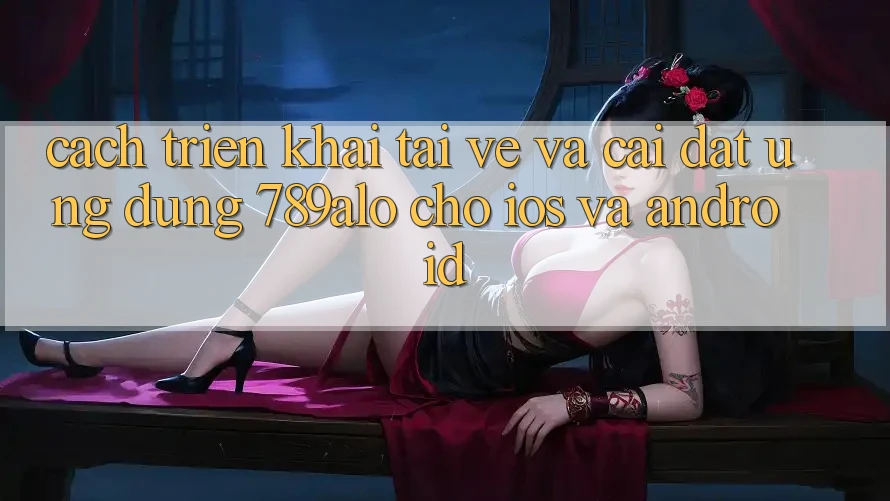 Cách triển khai Tải về Và Cài Đặt Ứng Dụng 789alo Cho iOS Và Android Cách triển khai Tải về Và Cài Đặt Ứng Dụng 789alo Cho iOS Và Android