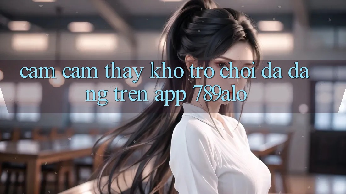 Cảm cảm thấy Kho Trò Chơi Đa Dạng Trên App 789alo