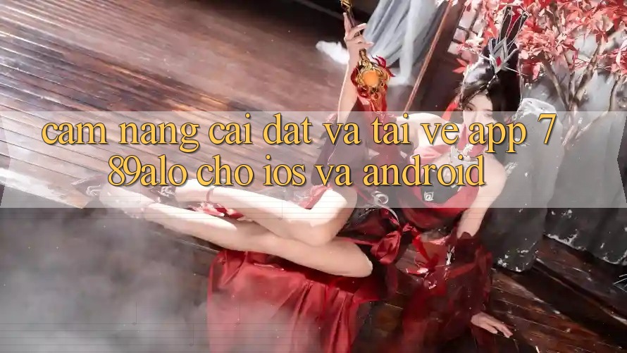Cẩm nang Cài đặt Và Tải về App 789alo Cho iOS Và Android