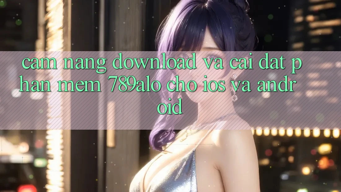 Cẩm nang Download Và Cài Đặt Phần mềm 789alo Cho iOS Và Android